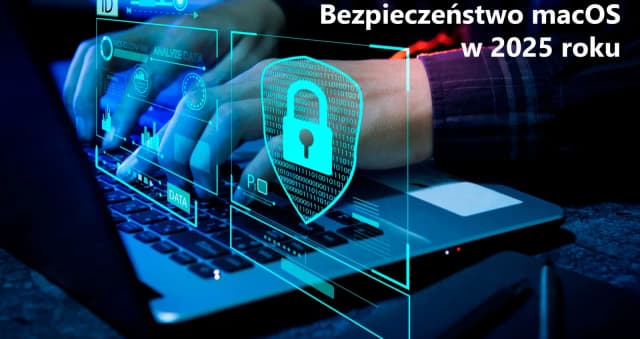 Obrazek do wiadomości Bezpieczeństwo macOS w 2025 roku: jakie zagrożenia zagrażają firmom?